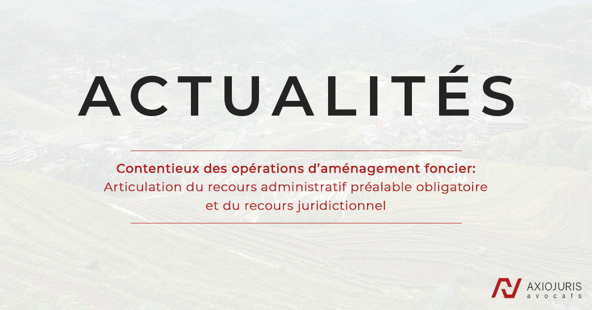 Contentieux des opérations d’aménagement foncier: Articulation du recours administratif préalable obligatoire et du recours juridictionnel